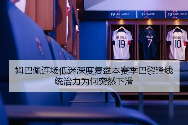 姆巴佩连场低迷深度复盘本赛季巴黎锋线统治力为何突然下滑 | jiuyou app