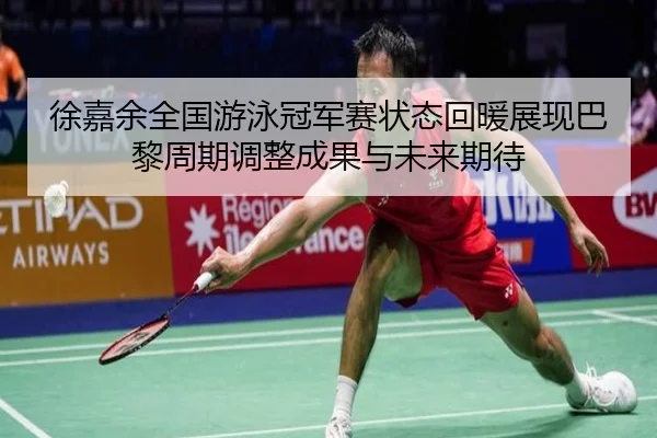 徐嘉余全国游泳冠军赛状态回暖展现巴黎周期调整成果与未来期待 | jiuyou app